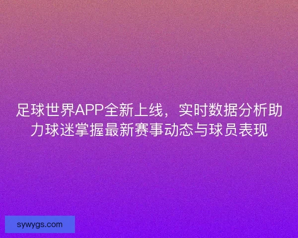 足球世界APP全新上线，实时数据分析助力球迷掌握最新赛事动态与球员表现