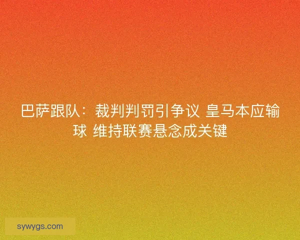 巴萨跟队：裁判判罚引争议 皇马本应输球 维持联赛悬念成关键