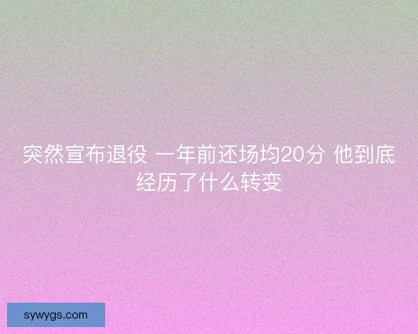 突然宣布退役 一年前还场均20分 他到底经历了什么转变