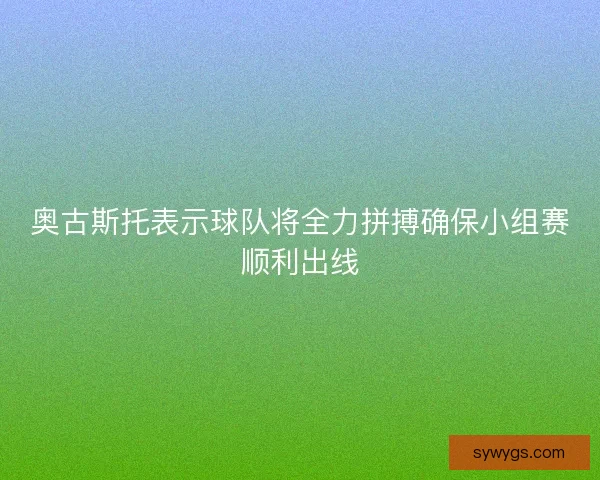 奥古斯托表示球队将全力拼搏确保小组赛顺利出线