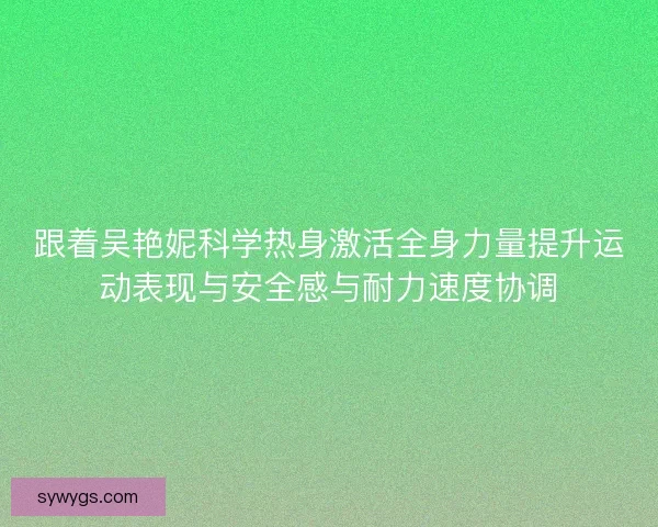 跟着吴艳妮科学热身激活全身力量提升运动表现与安全感与耐力速度协调